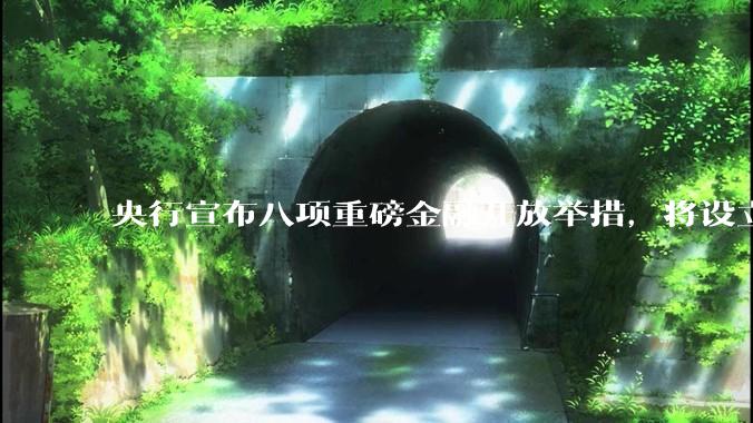 央行宣布八项重磅金融开放举措，将设立数字人民币国际运营中心等，释放了哪些信号？