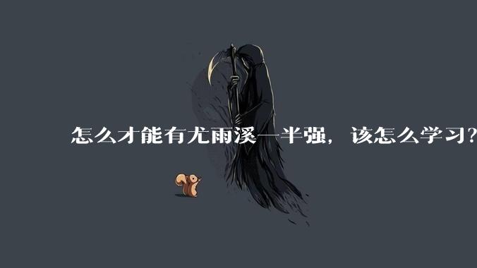 怎么才能有尤雨溪一半强，该怎么学习？
