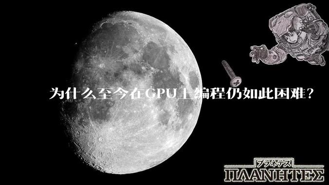 为什么至今在GPU上编程仍如此困难？