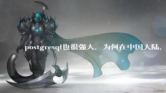 postgresql也很强大，为何在中国大陆，mysql成为主流，postgresql屈居二线呢？