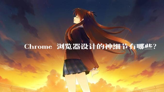 Chrome 浏览器设计的神细节有哪些？