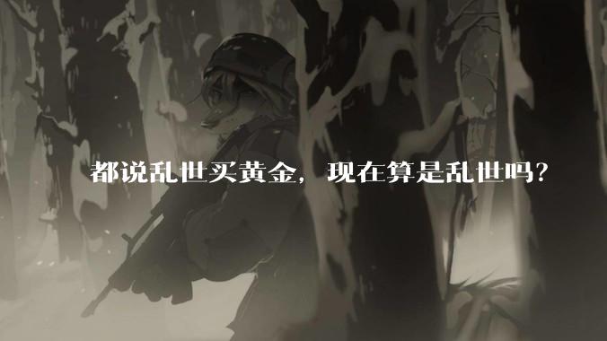 都说乱世买黄金，现在算是乱世吗？