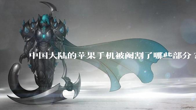 中国大陆的苹果手机被阉割了哪些部分?