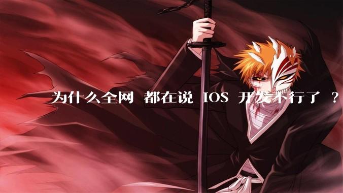 为什么全网 都在说 iOS 开发不行了 ？