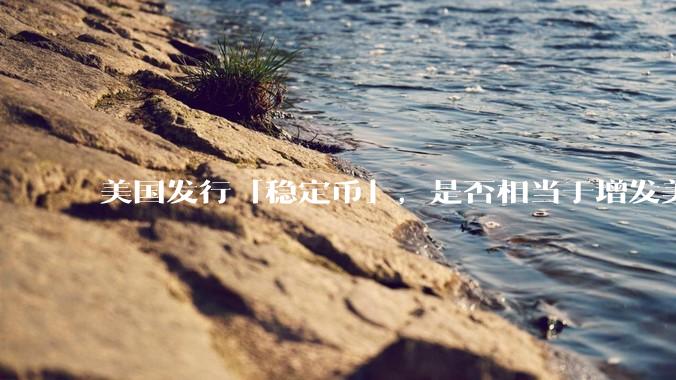 美国发行「稳定币」，是否相当于增发美元？