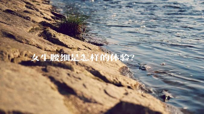 女生腰细是怎样的体验？