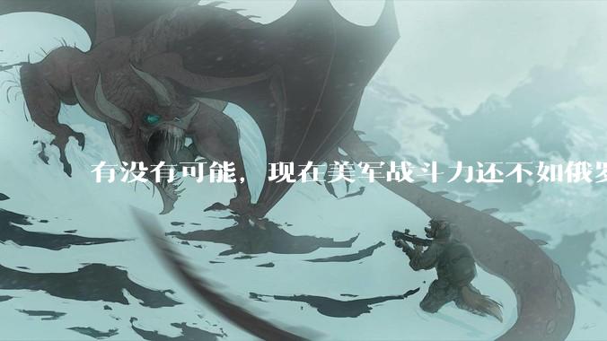 有没有可能，现在美军战斗力还不如俄罗斯？