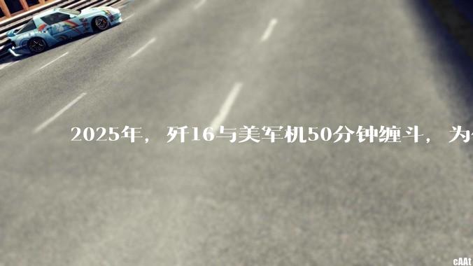 2025年，歼16与美军机50分钟缠斗，为什么知乎上没有任何消息？