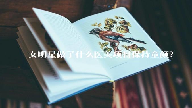 女明星做了什么医美项目保持童颜？