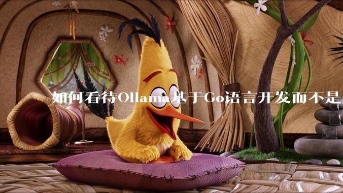 如何看待Ollama基于Go语言开发而不是别的编程语言？