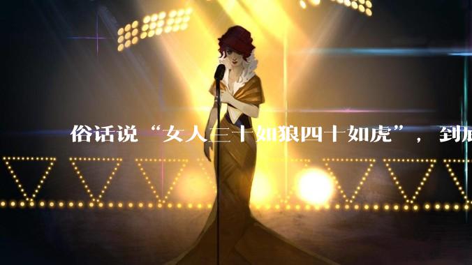 俗话说“女人三十如狼四十如虎”，到底是不是真的？?