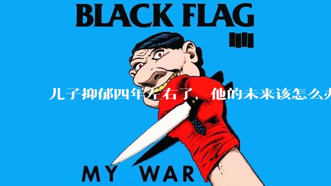 儿子抑郁四年左右了，他的未来该怎么办？