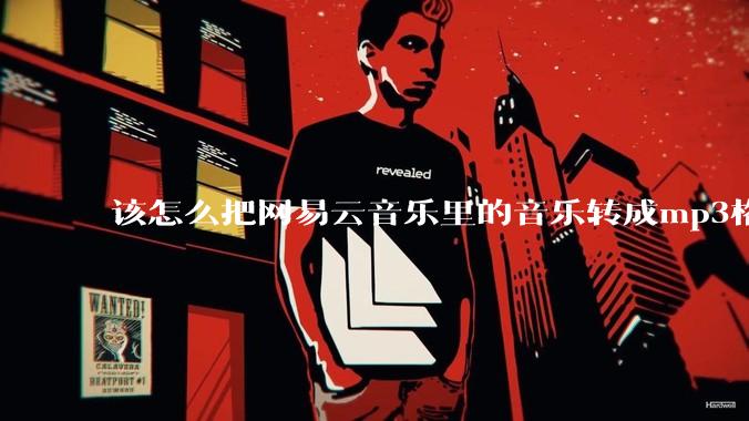 该怎么把网易云音乐里的音乐转成mp3格式导出软件？