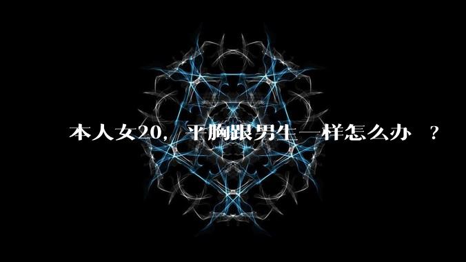 本人女20，平胸跟男生一样怎么办 ?