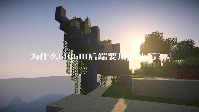 为什么bilibili后端要用go来写？